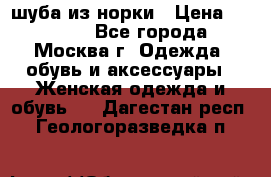 шуба из норки › Цена ­ 15 000 - Все города, Москва г. Одежда, обувь и аксессуары » Женская одежда и обувь   . Дагестан респ.,Геологоразведка п.